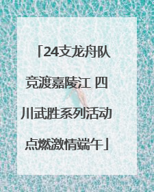 24支龙舟队竞渡嘉陵江 四川武胜系列活动点燃激情端午