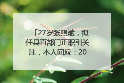 27岁张照斌，拟任县直部门正职引关注，本人回应：2019年选调生，此前负责公文相关工作