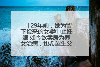 29年前，她为留下捡来的女婴中止妊娠 如今欲卖房为养女治病，也希望生父母现身丨红星寻人
