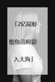 2亿尾虾蟹鱼苗将游入大海