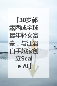30岁郭露西成全球最年轻女富豪，与汪滔白手起家创立Scale AI