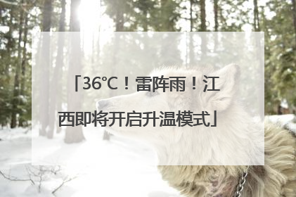 36℃！雷阵雨！江西即将开启升温模式