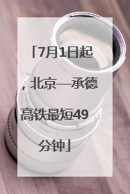7月1日起，北京—承德高铁最短49分钟