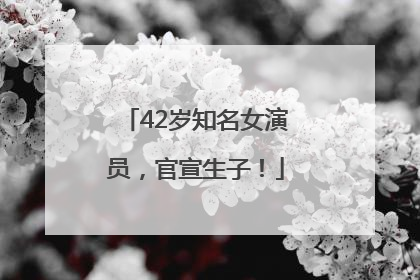42岁知名女演员，官宣生子！