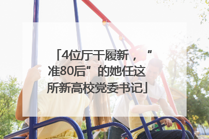 4位厅干履新，“准80后”的她任这所新高校党委书记