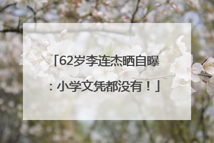 62岁李连杰晒自曝：小学文凭都没有！