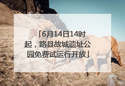 6月14日14时起，路县故城遗址公园免费试运行开放
