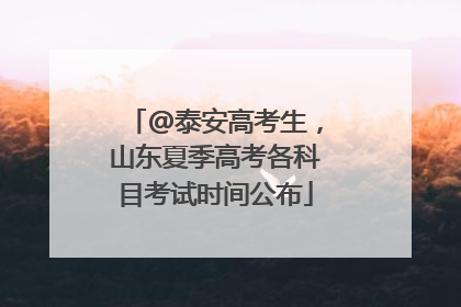 @泰安高考生，山东夏季高考各科目考试时间公布