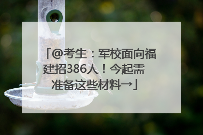 @考生：军校面向福建招386人！今起需准备这些材料→
