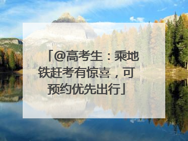 @高考生：乘地铁赶考有惊喜，可预约优先出行