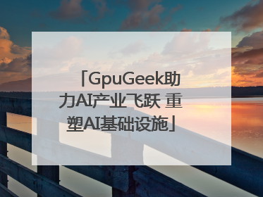 GpuGeek助力AI产业飞跃 重塑AI基础设施