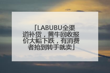 LABUBU全渠道补货，黄牛回收报价大幅下跌，有消费者抢到转手就卖